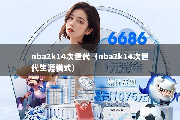 nba2k14次世代（nba2k14次世代生涯模式）